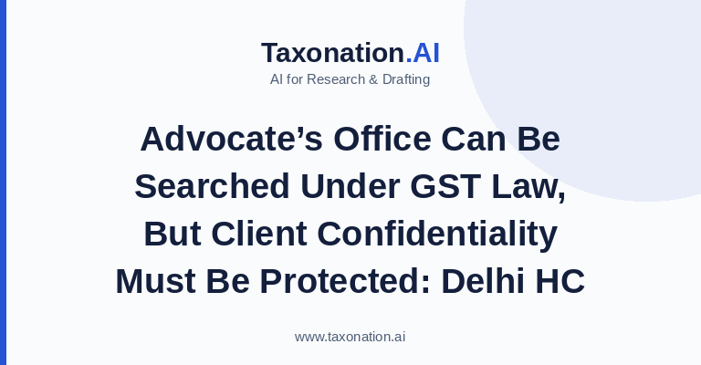 Advocate’s Office Can Be Searched Under GST Law, But Client Confidentiality Must Be Protected: Delhi HC